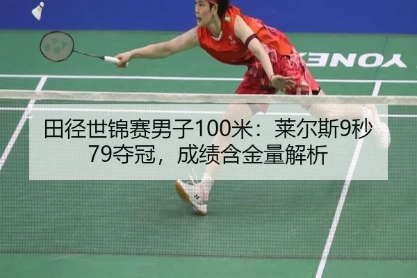 田径世锦赛男子100米：莱尔斯9秒79夺冠，成绩含金量解析