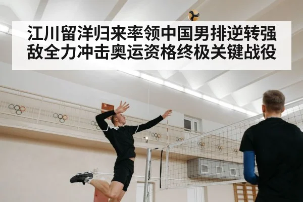 江川留洋归来率领中国男排逆转强敌全力冲击奥运资格终极关键战役