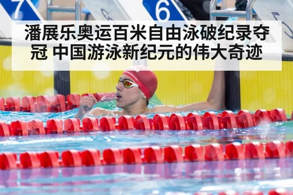 潘展乐奥运百米自由泳破纪录夺冠 中国游泳新纪元的伟大奇迹