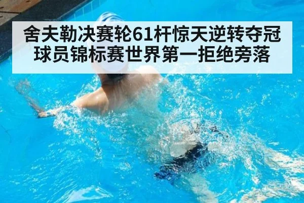 舍夫勒决赛轮61杆惊天逆转夺冠 球员锦标赛世界第一拒绝旁落